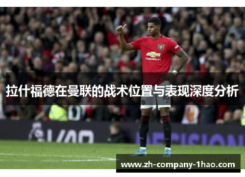 拉什福德在曼联的战术位置与表现深度分析