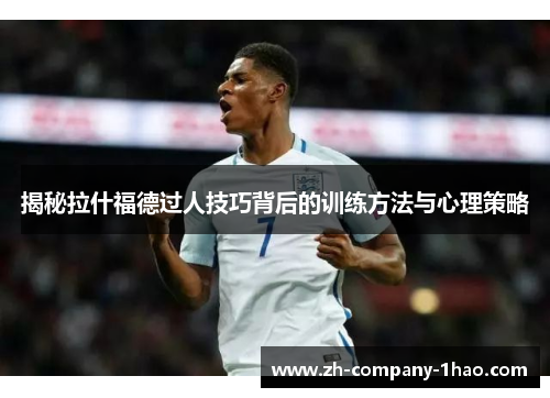 揭秘拉什福德过人技巧背后的训练方法与心理策略