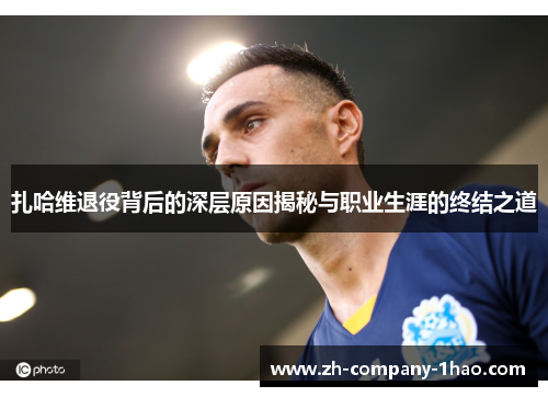 扎哈维退役背后的深层原因揭秘与职业生涯的终结之道