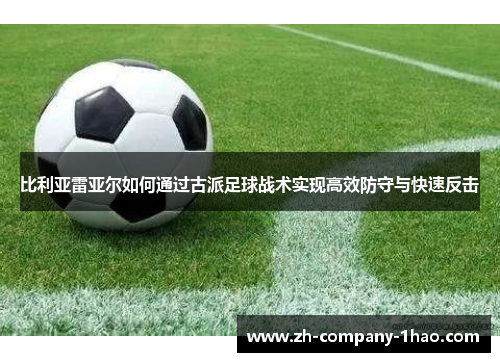 比利亚雷亚尔如何通过古派足球战术实现高效防守与快速反击