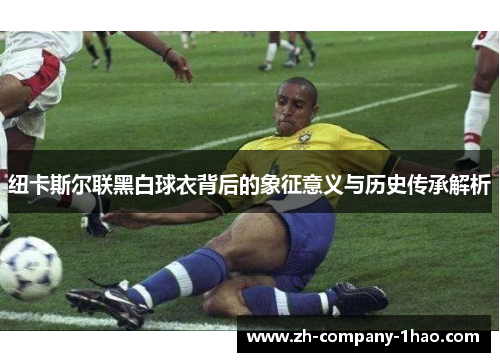 纽卡斯尔联黑白球衣背后的象征意义与历史传承解析