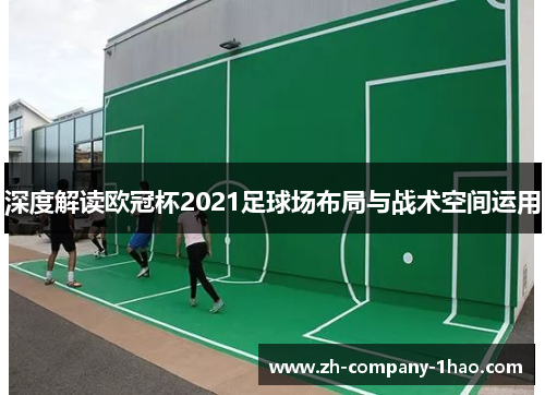 深度解读欧冠杯2021足球场布局与战术空间运用
