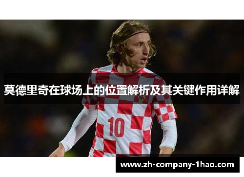 莫德里奇在球场上的位置解析及其关键作用详解