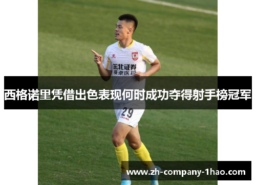 西格诺里凭借出色表现何时成功夺得射手榜冠军