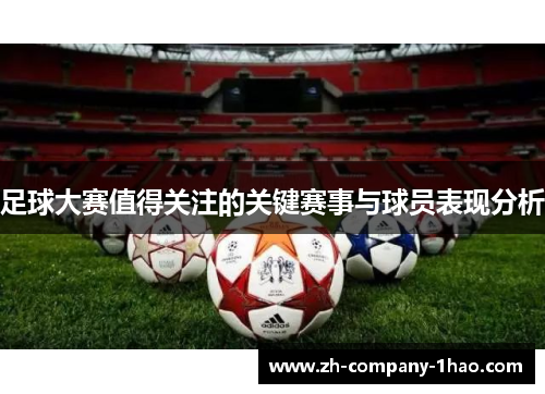 足球大赛值得关注的关键赛事与球员表现分析
