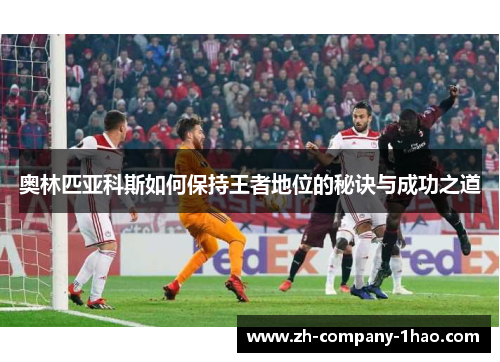 奥林匹亚科斯如何保持王者地位的秘诀与成功之道