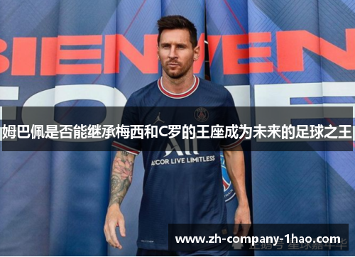 姆巴佩是否能继承梅西和C罗的王座成为未来的足球之王