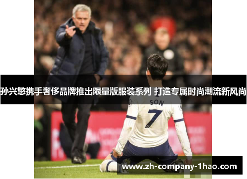 孙兴慜携手奢侈品牌推出限量版服装系列 打造专属时尚潮流新风尚