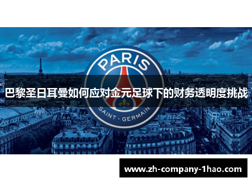巴黎圣日耳曼如何应对金元足球下的财务透明度挑战 巴黎圣日耳曼如何应对金元足球下的财务透明度挑战