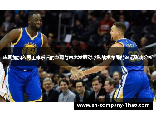 库明加加入勇士体系后的表现与未来发展对球队战术布局的深远影响分析
