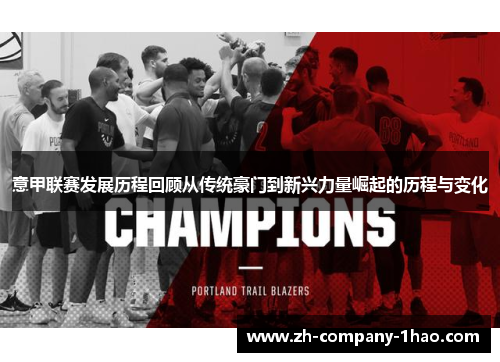 意甲联赛发展历程回顾从传统豪门到新兴力量崛起的历程与变化 意甲联赛发展历程回顾从传统豪门到新兴力量崛起的历程与变化