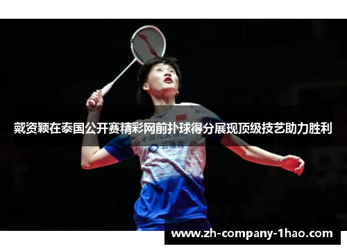 戴资颖在泰国公开赛精彩网前扑球得分展现顶级技艺助力胜利