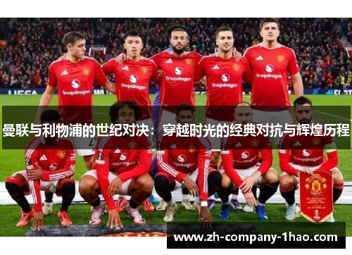 曼联与利物浦的世纪对决：穿越时光的经典对抗与辉煌历程