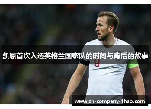 凯恩首次入选英格兰国家队的时间与背后的故事 凯恩首次入选英格兰国家队的时间与背后的故事