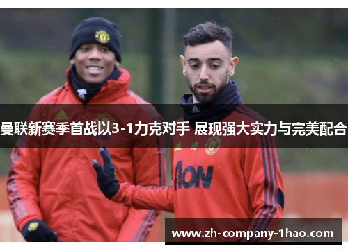 曼联新赛季首战以3-1力克对手 展现强大实力与完美配合