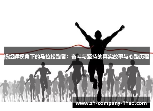 杨绍辉视角下的马拉松跑者：奋斗与坚持的真实故事与心路历程