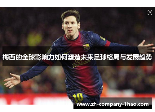 梅西的全球影响力如何塑造未来足球格局与发展趋势