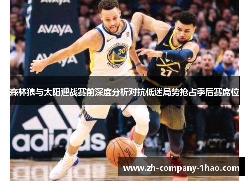 森林狼与太阳迎战赛前深度分析对抗低迷局势抢占季后赛席位 森林狼与太阳迎战赛前深度分析对抗低迷局势抢占季后赛席位