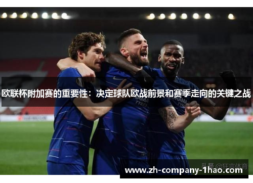欧联杯附加赛的重要性:决定球队欧战前景和赛季走向的关键之战 欧联杯附加赛的重要性:决定球队欧战前景和赛季走向的关键之战