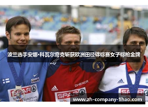 波兰选手安娜·科瓦尔奇克斩获欧洲田径锦标赛女子标枪金牌 波兰选手安娜·科瓦尔奇克斩获欧洲田径锦标赛女子标枪金牌