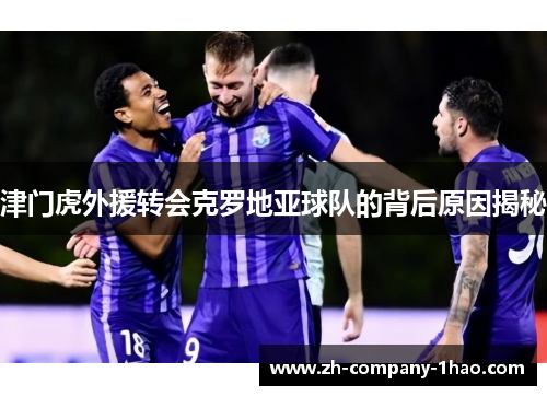 津门虎外援转会克罗地亚球队的背后原因揭秘