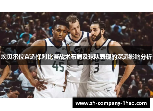 坎贝尔位置选择对比赛战术布局及球队表现的深远影响分析