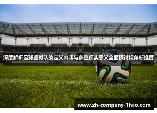 深度解析足球虚拟队的定义内涵与多重现实意义全面探讨视角新维度