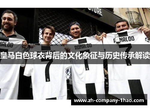 皇马白色球衣背后的文化象征与历史传承解读