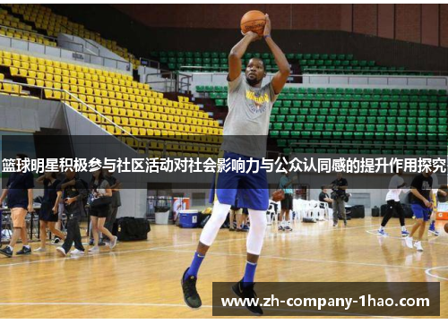 篮球明星积极参与社区活动对社会影响力与公众认同感的提升作用探究