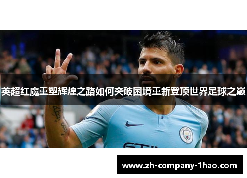 英超红魔重塑辉煌之路如何突破困境重新登顶世界足球之巅