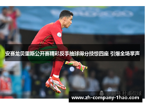 安赛龙贝里斯公开赛精彩反手抽球得分技惊四座 引爆全场掌声