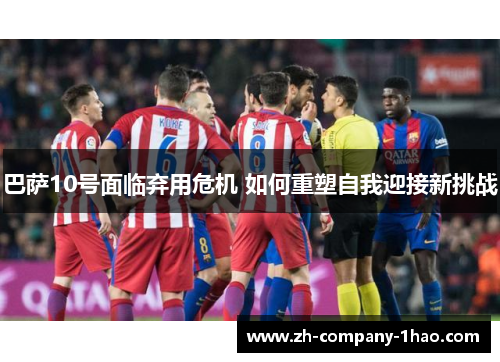 巴萨10号面临弃用危机 如何重塑自我迎接新挑战