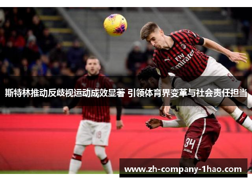 斯特林推动反歧视运动成效显著 引领体育界变革与社会责任担当