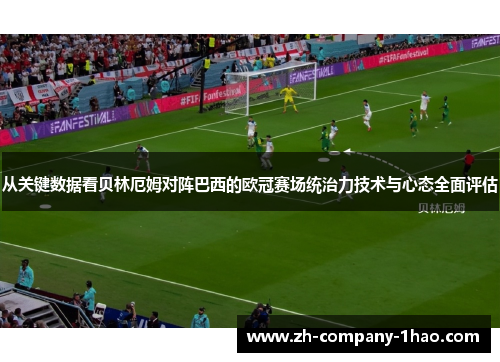 从关键数据看贝林厄姆对阵巴西的欧冠赛场统治力技术与心态全面评估
