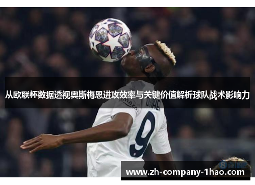 从欧联杯数据透视奥斯梅恩进攻效率与关键价值解析球队战术影响力