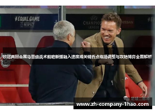 欧冠两回合黑马晋级战术前瞻新援融入速度成关键看点临场调整与攻防博弈全面解析