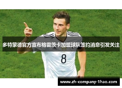 多特蒙德官方宣布格雷茨卡加盟球队签约消息引发关注