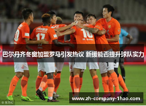 巴尔丹齐冬窗加盟罗马引发热议 新援能否提升球队实力