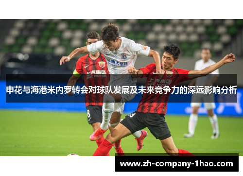 申花与海港米内罗转会对球队发展及未来竞争力的深远影响分析