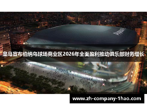 皇马宣布伯纳乌球场商业区2026年全面盈利推动俱乐部财务增长