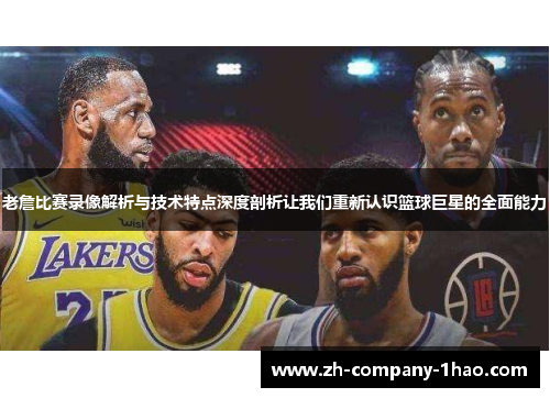老詹比赛录像解析与技术特点深度剖析让我们重新认识篮球巨星的全面能力