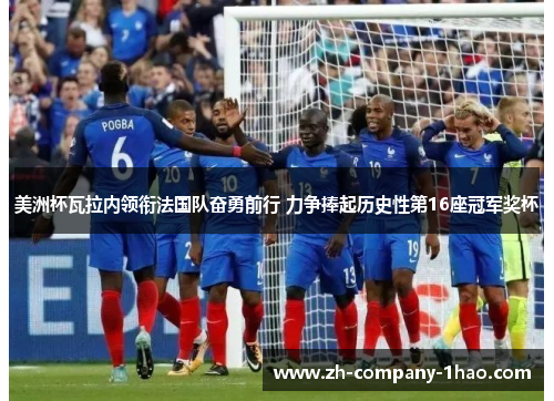 美洲杯瓦拉内领衔法国队奋勇前行 力争捧起历史性第16座冠军奖杯