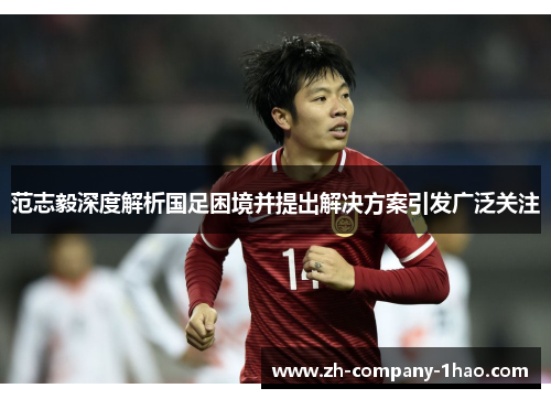 范志毅深度解析国足困境并提出解决方案引发广泛关注