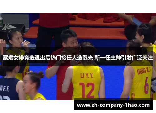 蔡斌女排竞选退出后热门接任人选曝光 新一任主帅引发广泛关注