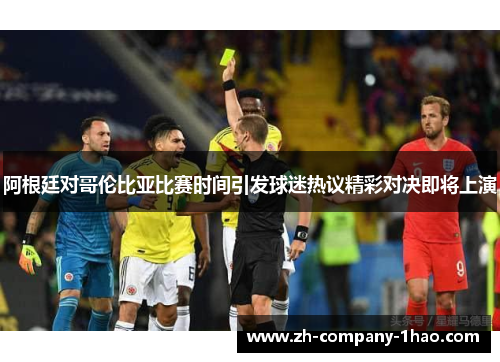 阿根廷对哥伦比亚比赛时间引发球迷热议精彩对决即将上演 阿根廷对哥伦比亚比赛时间引发球迷热议精彩对决即将上演