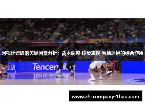 阿根廷晋级的关键因素分析:战术调整 球员表现 赛场环境的综合作用 阿根廷晋级的关键因素分析:战术调整 球员表现 赛场环境的综合作用